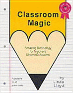 Classroom Magic: Amazing Technology for Teachers and Homeschoolers Adaptable to All Grade Levels - Lloyd, Linda