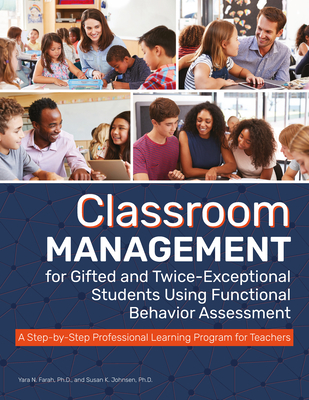 Classroom Management for Gifted and Twice-Exceptional Students Using Functional Behavior Assessment: A Step-By-Step Professional Learning Program for Teachers - Farah, Yara N, and Johnsen, Susan K