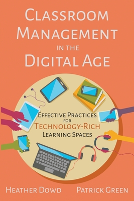 Classroom Management in the Digital Age: Effective Practices for Technology-Rich Learning Spaces - Dowd, Heather, and Green, Patrick