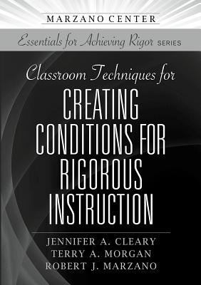 Classroom Techniques for Creating Conditions for Rigorous Instruction - Cleary, Jennifer, and Morgan, Terry, and Marzano, Robert J