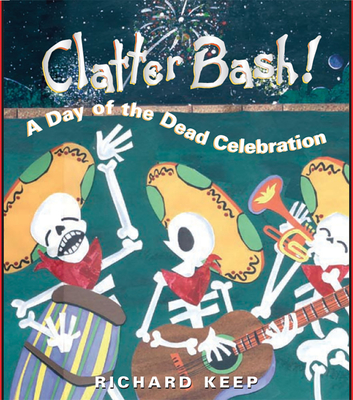 Clatter Bash!: A Day of the Dead Celebration - Keep, Richard