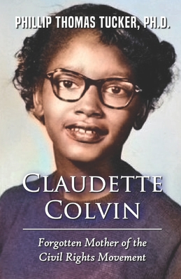Claudette Colvin: Forgotten Mother of the Civil Rights Movement - Tucker, Phillip Thomas