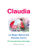 Claudia, La Mejor Mam del Planeta Tierra: 52 Cosas Que Deseo Que Sepas