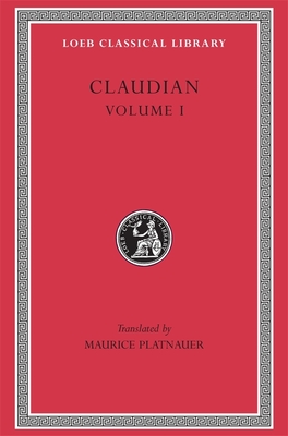 Claudian, Volume I: Panegyric on Probinus and Olybrius. Against Rufinus 1 and 2. War against Gildo. Against Eutropius 1 and 2. Fescennine Verses on the Marriage of Honorius. Epithalamium of Honorius and Maria. Panegyrics on the Third and Fourth... - Claudian, and Platnauer, M. (Translated by)