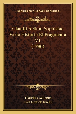 Claudii Aeliani Sophistae Varia Historia Et Fragmenta V1 (1780) - Aelianus, Claudius, and Kuehn, Carl Gottlob (Editor)