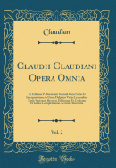 Claudii Claudiani Opera Omnia, Vol. 2: Ex Editione P. Burmanni Secundi Cum Notis Et Interpretatione in Usum Delphini Variis Lectonibus Notis Variorum Recensu Editionum Et Codicum Et Indice Locupletissimo Accurate Recensita (Classic Reprint)