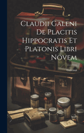 Claudii Galeni de Placitis Hippocratis Et Platonis Libri Novem