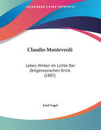 Claudio Monteverdi: Leben, Wirken Im Lichte Der Zeitgenossischen Kritik (1887)