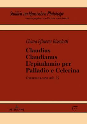 Claudius Claudianus. L'epitalamio per Palladio e Celerina: Commento a carm. min. 25 - Von Albrecht, Michael, and Pfisterer, Chiara