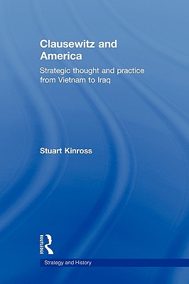 Clausewitz and America: Strategic Thought and Practice from Vietnam to Iraq - Kinross, Stuart