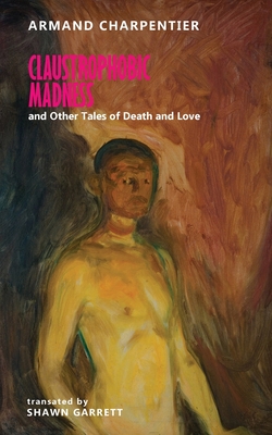 Claustrophobic Madness and Other Tales of Death and Love - Charpentier, Armand, and Garrett, Shawn (Translated by)