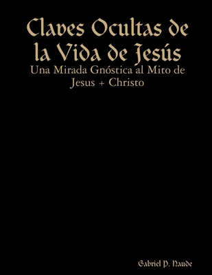 Claves Ocultas de la Vida de Jess - Una Mirada Gnstica al Mito de Jesus + Christo - P Naude, Gabriel