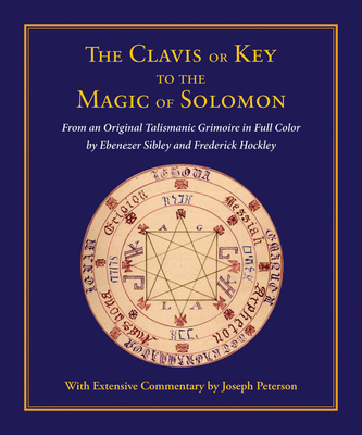 Clavis or Key to the Magic of Solomon: From an Original Talismanic Grimoire in Full Color by Ebenezer Sibley and Frederick Hockley - Peterson, Joseph