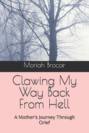 Clawing My Way Back From Hell: A Mother's Journey Through Grief