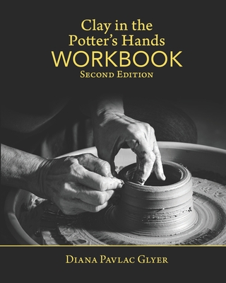 Clay in the Potter's Hands WORKBOOK: Second Edition - Tyler, Matthew K (Photographer), and Wagner, Bethany (Introduction by), and Bradley, Adam (Photographer)