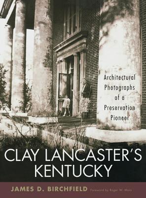 Clay Lancaster's Kentucky: Architectural Photographs of a Preservation Pioneer - Birchfield, James D