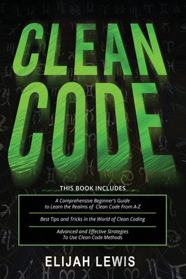 Clean Code: 3 in 1- Beginner's Guide+ Tips and Tricks+ Advanced and Effective Strategies to use Clean Code Methods - Lewis, Elijah