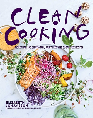 Clean Cooking: More Than 100 Gluten-Free, Dairy-Free, and Sugar-Free Recipes - Johansson, Elisabeth, and Kleinschmidt, Wolfgang (Photographer)