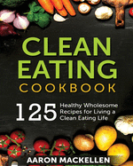 Clean Eating Cookbook: 125 Healthy Wholesome Recipes for Living a Clean Eating Lifestyle
