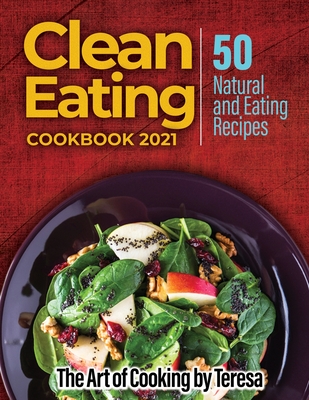 Clean Eating Cookbook 2021: 50 Natural and Eating Recipes - The Art of Cooking by Teresa