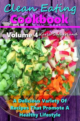 Clean Eating Cookbook: A Delicious Variety of Recipes that Promote a Healthy Lifestyle - Sutherland, Karla