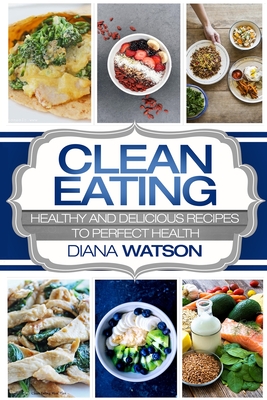 Clean Eating For Beginners: Healthy and Delicious Recipes to Perfect Health (Clean Eating Meal Prep & Clean Eating Cookbook) - Watson, Diana