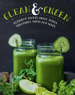 Clean & Green: Nutrient-Packed Green Juices, Smoothies, Shots and Soups