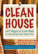 Clean House: 147 Ways to Live Well in the Body God Gave You
