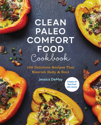 Clean Paleo Comfort Food Cookbook: 100 Delicious Recipes That Nourish Body & Soul - Demay, Jessica