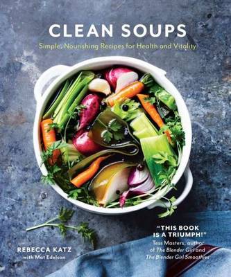Clean Soups: Simple, nourishing recipes for health and vitality - Katz, Rebecca