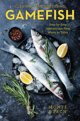 Cleaning and Preparing Gamefish: Step-by-Step Instructions, from Water to Table - Burch, Monte