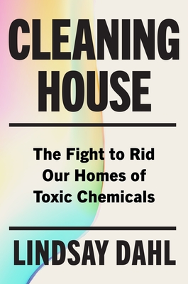 Cleaning House: The Fight to Rid Our Homes of Toxic Chemicals - Dahl, Lindsay