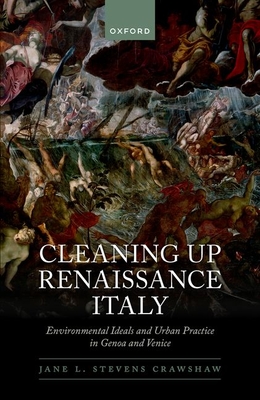Cleaning Up Renaissance Italy: Environmental Ideals and Urban Practice in Genoa and Venice - Stevens Crawshaw, Jane L., Dr.