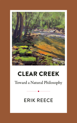 Clear Creek: Toward a Natural Philosophy - Reece, Erik
