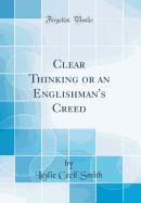 Clear Thinking or an Englishman's Creed (Classic Reprint)