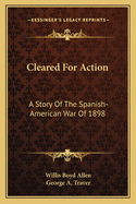 Cleared For Action: A Story Of The Spanish-American War Of 1898