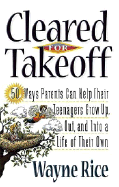 Cleared for Takeoff!: 50 Ways Parents Can Help Their Teenagers Grow Up, Out and Into a Life of Their Own