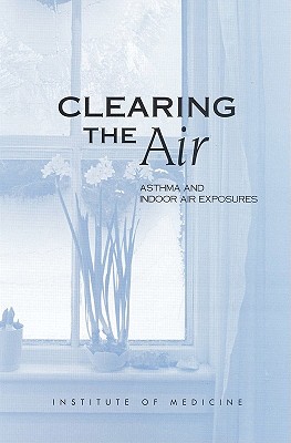 Clearing the Air: Asthma and Indoor Air Exposures - Institute of Medicine, and Division of Health Promotion and Disease Prevention, and Committee on the Assessment of Asthma and...