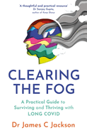 Clearing the Fog: A practical guide to surviving and thriving with Long Covid