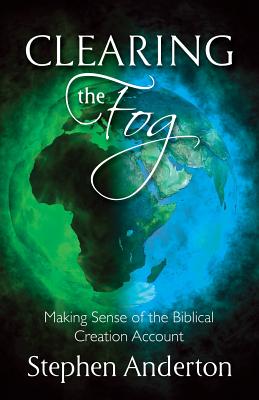 Clearing the Fog: Making Sense of the Biblical Creation Account - Anderton, Stephen