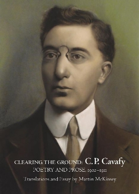 Clearing the Ground:: C. P. Cavafy, Poetry and Prose, 1902-1911 - Cavafy, Constantine, and Cavafy, C P, and McKinsey, Martin (Translated by)