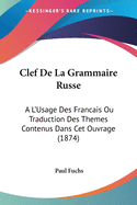 Clef De La Grammaire Russe: A L'Usage Des Francais Ou Traduction Des Themes Contenus Dans Cet Ouvrage (1874)