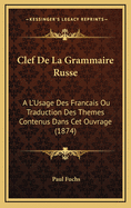Clef de La Grammaire Russe: A L'Usage Des Francais Ou Traduction Des Themes Contenus Dans CET Ouvrage (1874)