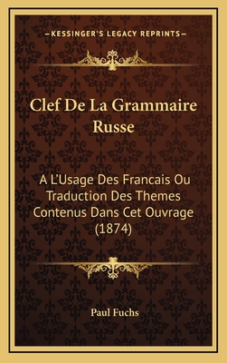 Clef de La Grammaire Russe: A L'Usage Des Francais Ou Traduction Des Themes Contenus Dans CET Ouvrage (1874) - Fuchs, Paul