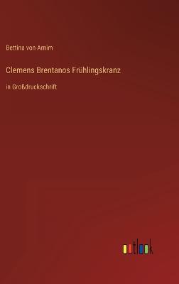 Clemens Brentanos Frhlingskranz: in Grodruckschrift - Arnim, Bettina Von