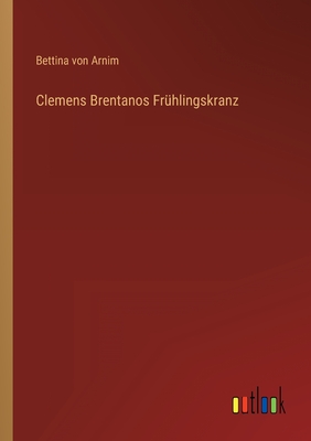 Clemens Brentanos Fruhlingskranz - Arnim, Bettina Von