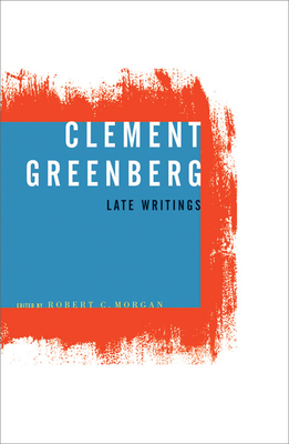 Clement Greenberg, Late Writings - Greenberg, Clement, and Morgan, Robert C (Editor)