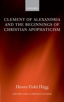 Clement of Alexandria and the Beginnings of Christian Apophaticism - Hgg, Henny Fiska