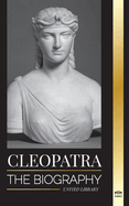 Cleopatra: The Biography and Life of the Egyptian Nile's Daughter, and Last Queen of Egypt
