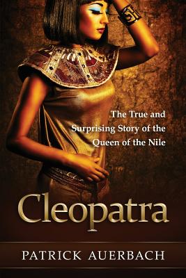 Cleopatra: The True and Surprising Story of the Queen of the Nile - Auerbach, Patrick